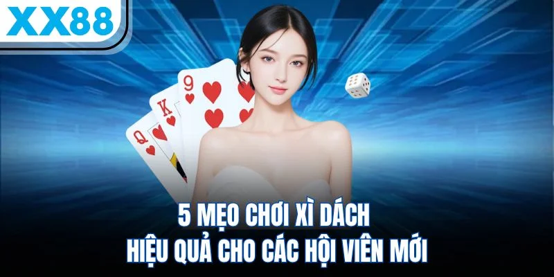 5 Mẹo Chơi Xì Dách Hiệu Quả Cho Các Hội Viên Mới
