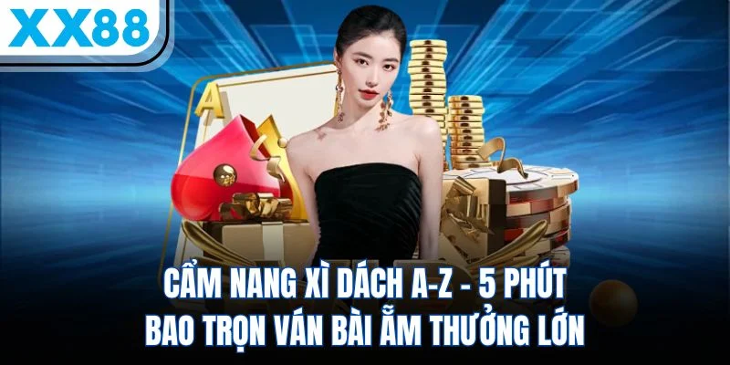 Cẩm Nang Chơi Xì Dách – 5 Phút Bao Trọn Ván Bài 