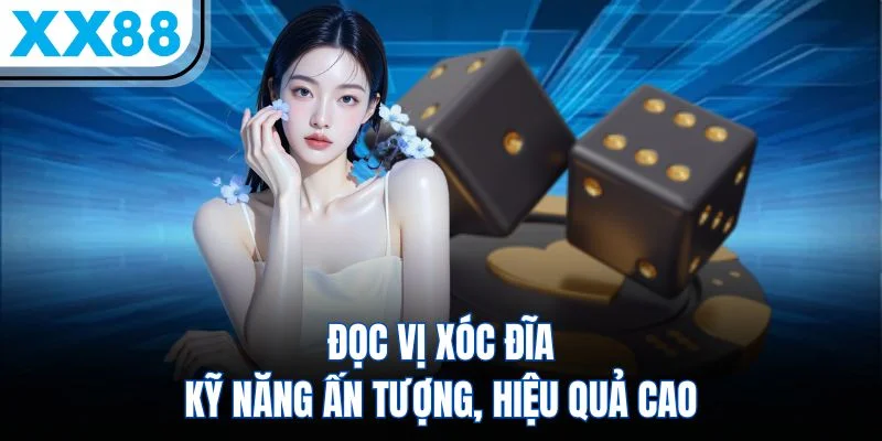 Đọc Vị Xóc Đĩa – Kỹ Năng Ấn Tượng, Hiệu Quả Cao