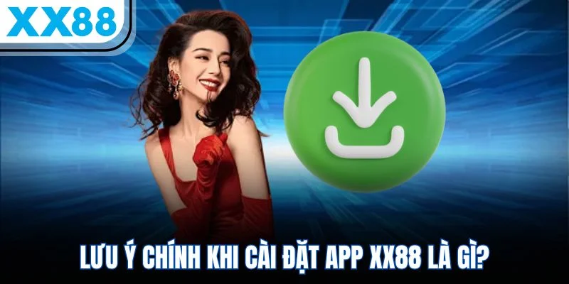 Lưu ý chính khi cài đặt app XX88 là gì? Lưu ý chính khi cài đặt app XX88 là gì?